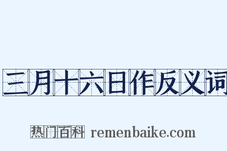 三月十六日作反义词是什么意思的图片